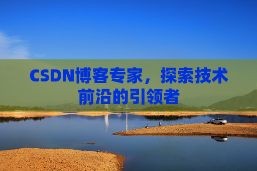 CSDN博客专家,探索技术前沿的引领者